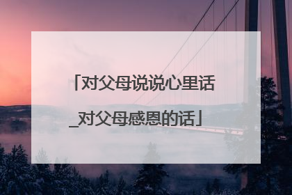 对父母说说心里话_对父母感恩的话