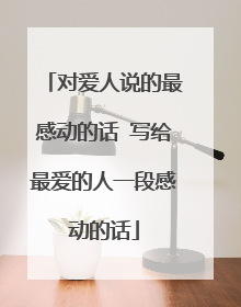 对爱人说的最感动的话 写给最爱的人一段感动的话