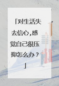 对生活失去信心,感觉自己很压抑怎么办？