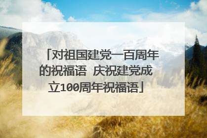 对祖国建党一百周年的祝福语 庆祝建党成立100周年祝福语