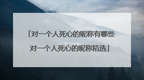 对一个人死心的昵称有哪些 对一个人死心的昵称精选