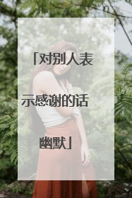 对别人表示感谢的话幽默