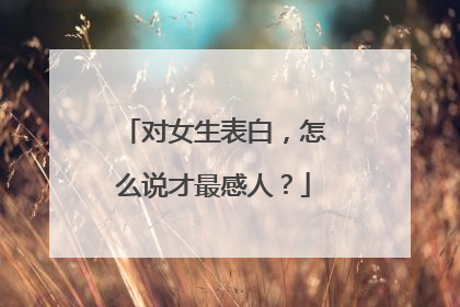 对女生表白，怎么说才最感人？