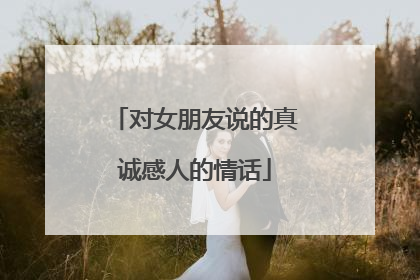 对女朋友说的真诚感人的情话