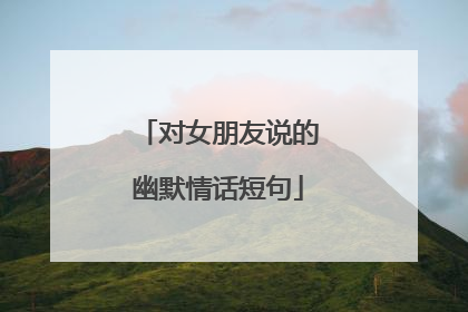对女朋友说的幽默情话短句