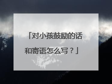 对小孩鼓励的话和寄语怎么写？