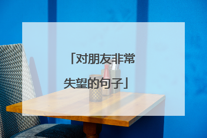 对朋友非常失望的句子