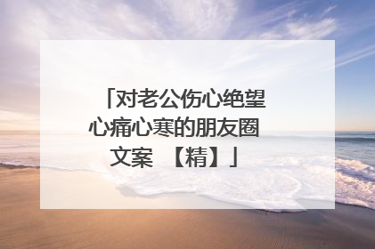 对老公伤心绝望心痛心寒的朋友圈文案 【精】