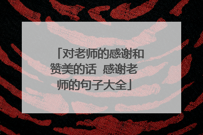 对老师的感谢和赞美的话 感谢老师的句子大全