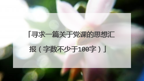 寻求一篇关于党课的思想汇报(字数不少于100字)
