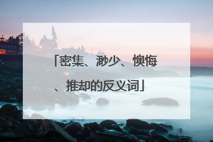 密集、渺少、懊悔、推却的反义词