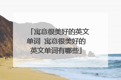 寓意很美好的英文单词 寓意很美好的英文单词有哪些