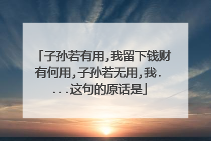 子孙若有用,我留下钱财有何用,子孙若无用,我....这句的原话是