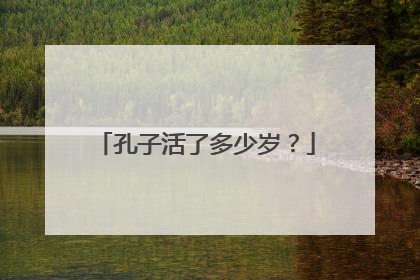 孔子活了多少岁？