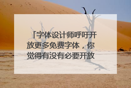 字体设计师呼吁开放更多免费字体,你觉得有没有必要开放免费字体?