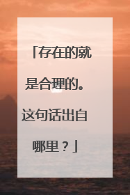 存在的就是合理的。这句话出自哪里？