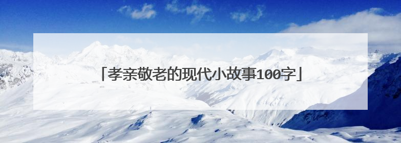 孝亲敬老的现代小故事100字