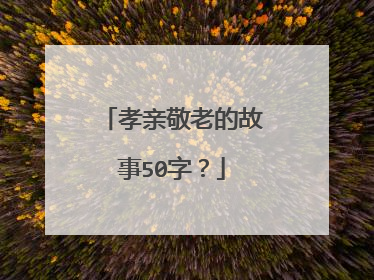 孝亲敬老的故事50字？
