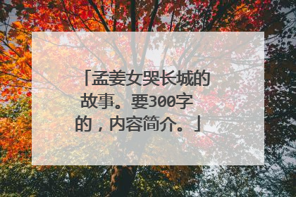 孟姜女哭长城的故事。要300字的，内容简介。