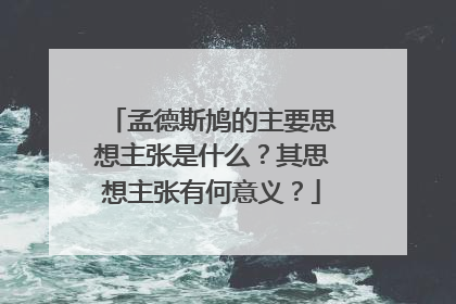 孟德斯鸠的主要思想主张是什么？其思想主张有何意义？