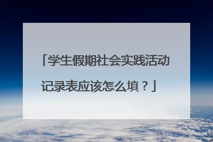 学生假期社会实践活动记录表应该怎么填？