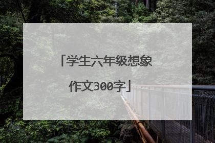 学生六年级想象作文300字