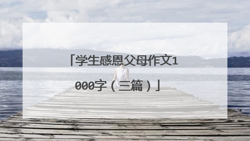 学生感恩父母作文1000字（三篇）