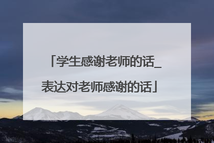 学生感谢老师的话_表达对老师感谢的话