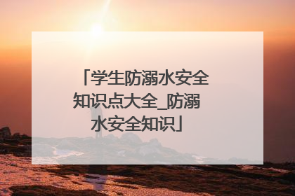 学生防溺水安全知识点大全_防溺水安全知识