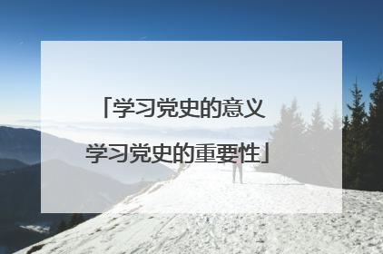 学习党史的意义 学习党史的重要性