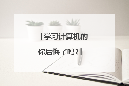 学习计算机的你后悔了吗?