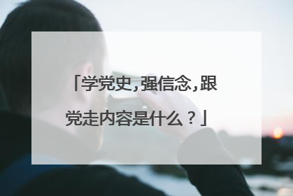 学党史,强信念,跟党走内容是什么？