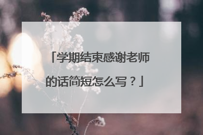 学期结束感谢老师的话简短怎么写？