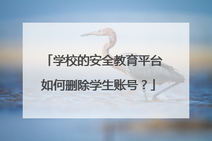 学校的安全教育平台如何删除学生账号？