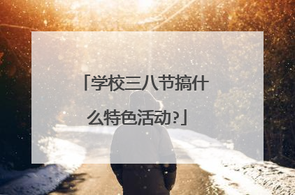 学校三八节搞什么特色活动?