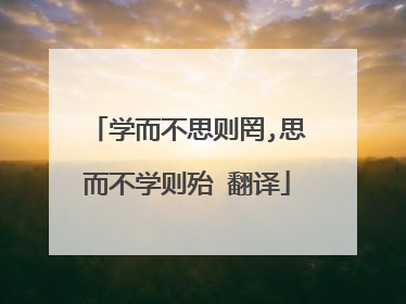 学而不思则罔,思而不学则殆 翻译