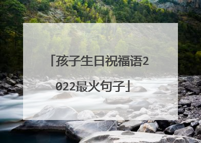 孩子生日祝福语2022最火句子