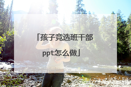 孩子竞选班干部ppt怎么做