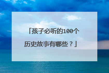 孩子必听的100个历史故事有哪些？