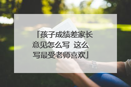 孩子成绩差家长意见怎么写 这么写最受老师喜欢