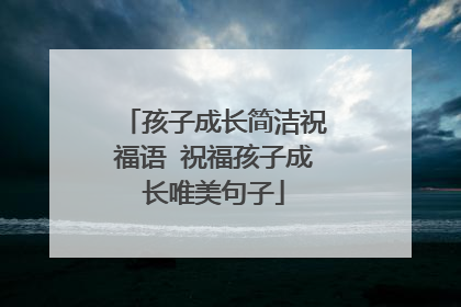 孩子成长简洁祝福语 祝福孩子成长唯美句子