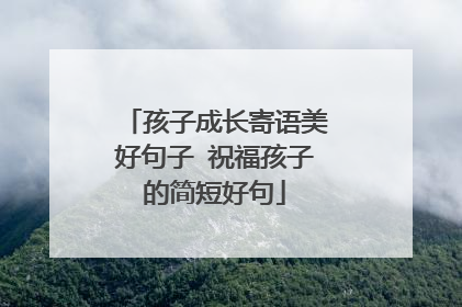 孩子成长寄语美好句子 祝福孩子的简短好句