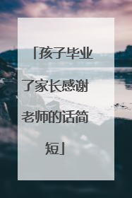 孩子毕业了家长感谢老师的话简短