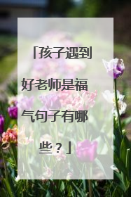 孩子遇到好老师是福气句子有哪些？