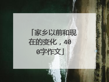 家乡以前和现在的变化，400字作文