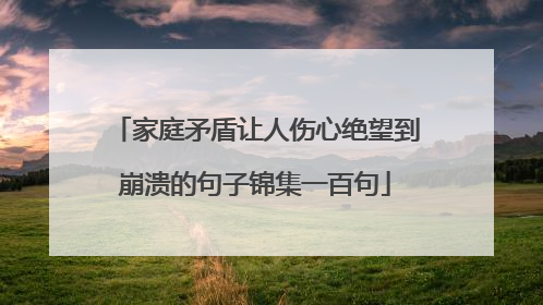 家庭矛盾让人伤心绝望到崩溃的句子锦集一百句