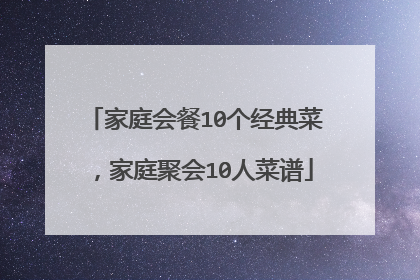 家庭会餐10个经典菜，家庭聚会10人菜谱