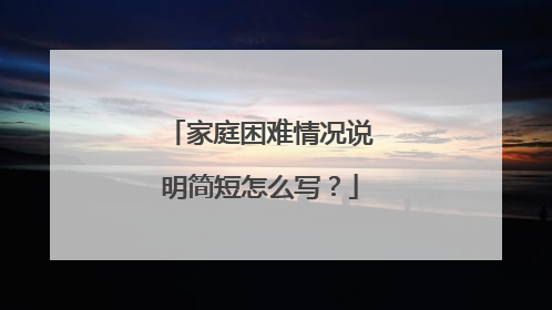 家庭困难情况说明简短怎么写？