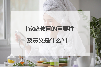 家庭教育的重要性及意义是什么?