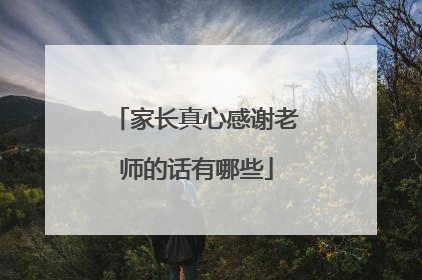 家长真心感谢老师的话有哪些